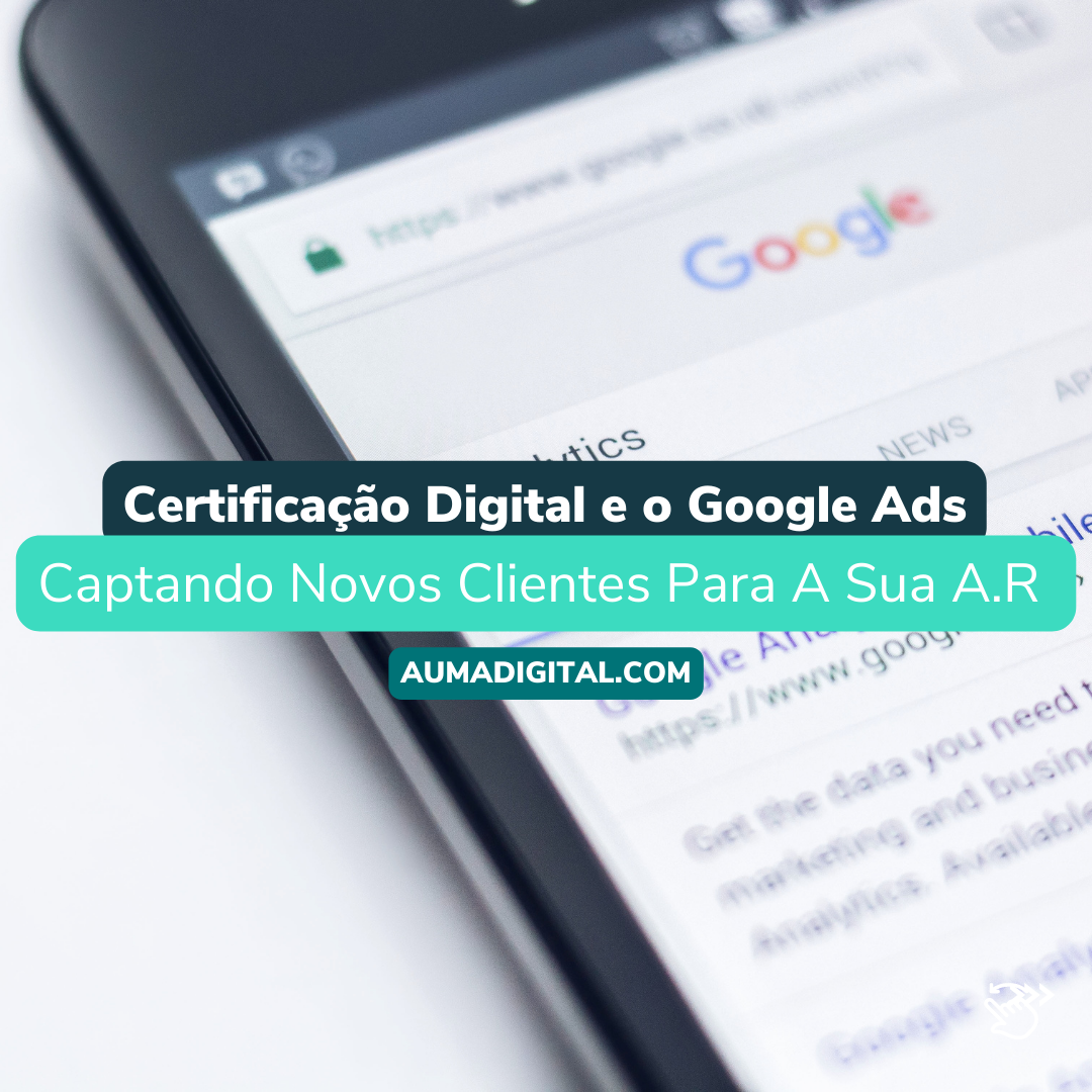Certificacao-Digital-e-o-Google-Ads-Captando-Novos-Clientes-Para-A-Sua-A.R-Agencia-de-Marketing-Auma-Digital
