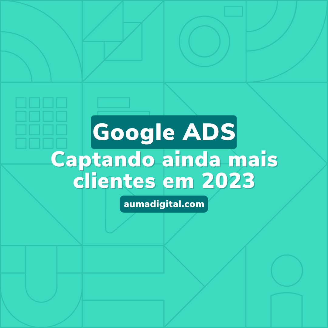 Google ADS - Captando Ainda mais clientes em 2023 - Agência de Marketing Digital - Auma Digital