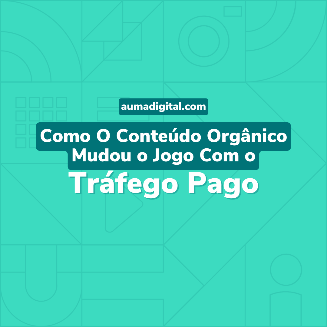O-Conteudo-Organico-Mudou-O-Jogo-Com-O-Trafego-Pago-Agencia-de-Marketing-Auma-Digital