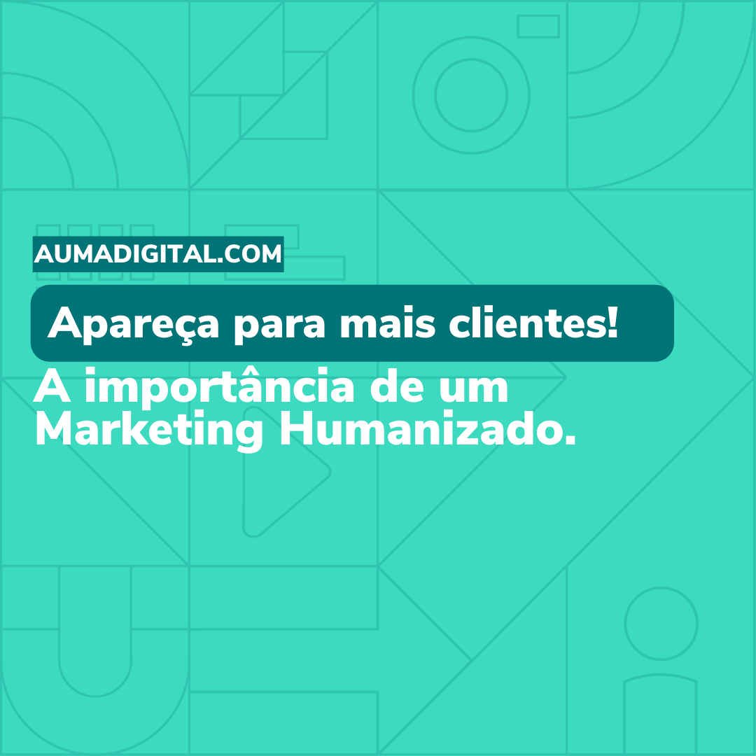 Apareça para mais clientes! A importância de um Marketing Humanizado - Agência de Marketing - Auma Digital