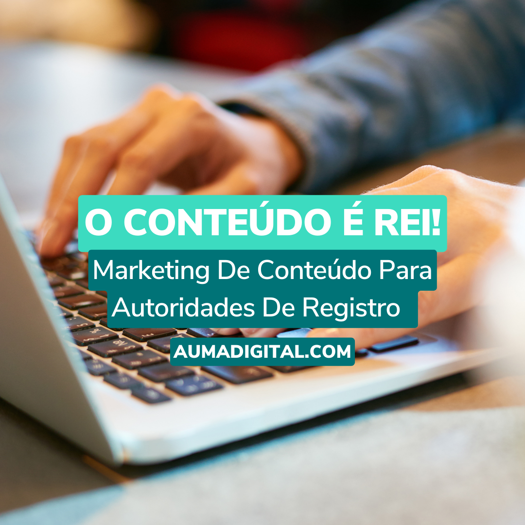 O Conteúdo É Rei Marketing De Conteúdo Para Autoridades De Registro - Agência de Marketing - Auma Digital